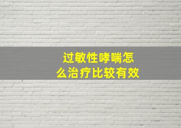 过敏性哮喘怎么治疗比较有效