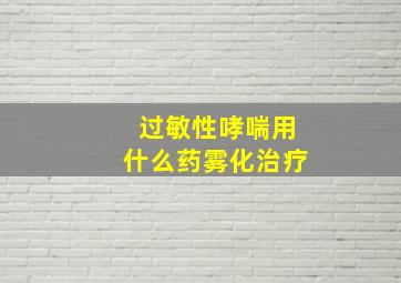 过敏性哮喘用什么药雾化治疗