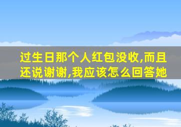 过生日那个人红包没收,而且还说谢谢,我应该怎么回答她