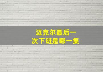 迈克尔最后一次下班是哪一集