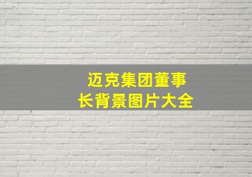 迈克集团董事长背景图片大全