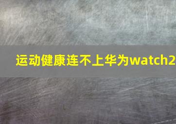 运动健康连不上华为watch2