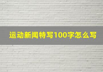 运动新闻特写100字怎么写