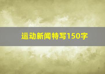 运动新闻特写150字