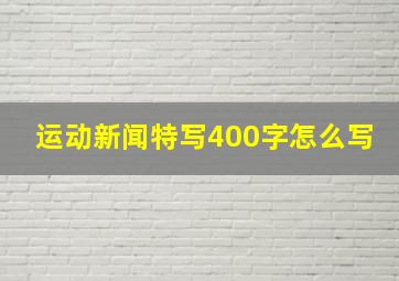 运动新闻特写400字怎么写