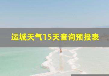 运城天气15天查询预报表