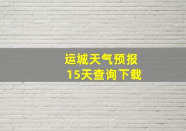 运城天气预报15天查询下载