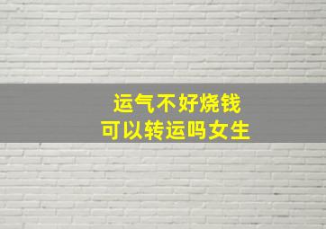 运气不好烧钱可以转运吗女生