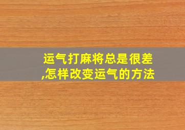 运气打麻将总是很差,怎样改变运气的方法