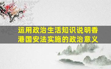 运用政治生活知识说明香港国安法实施的政治意义