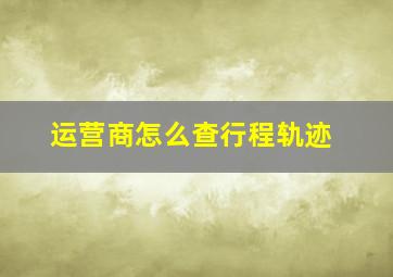 运营商怎么查行程轨迹