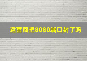 运营商把8080端口封了吗