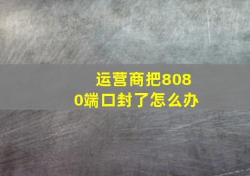 运营商把8080端口封了怎么办