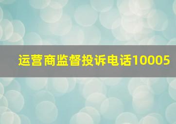 运营商监督投诉电话10005