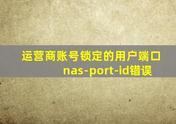 运营商账号锁定的用户端口nas-port-id错误