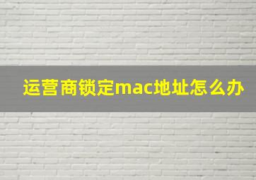 运营商锁定mac地址怎么办