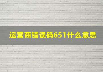 运营商错误码651什么意思