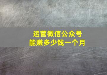 运营微信公众号能赚多少钱一个月