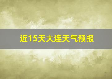 近15天大连天气预报