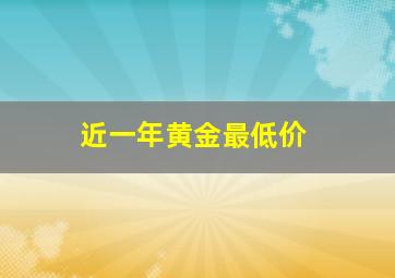 近一年黄金最低价