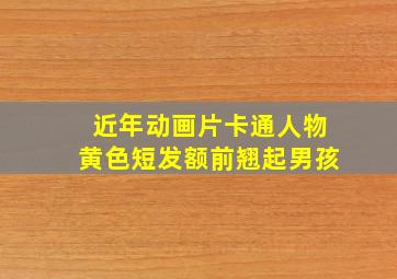 近年动画片卡通人物黄色短发额前翘起男孩