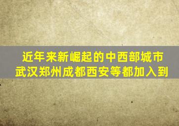 近年来新崛起的中西部城市武汉郑州成都西安等都加入到