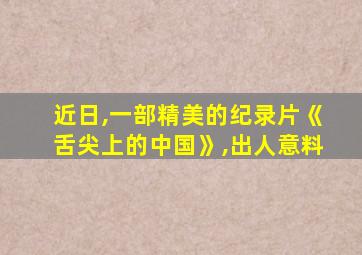 近日,一部精美的纪录片《舌尖上的中国》,出人意料