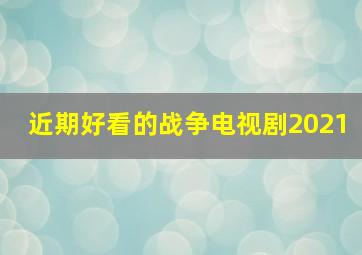 近期好看的战争电视剧2021