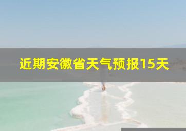 近期安徽省天气预报15天