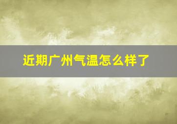 近期广州气温怎么样了