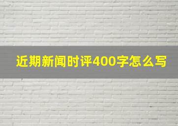 近期新闻时评400字怎么写