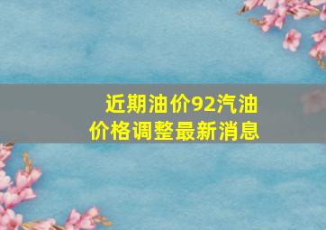 近期油价92汽油价格调整最新消息