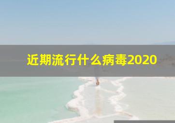 近期流行什么病毒2020