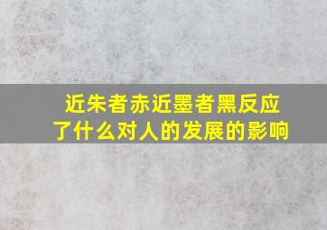 近朱者赤近墨者黑反应了什么对人的发展的影响