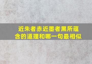 近朱者赤近墨者黑所蕴含的道理和哪一句最相似