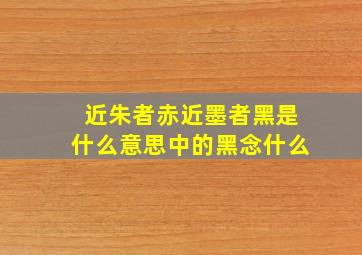 近朱者赤近墨者黑是什么意思中的黑念什么