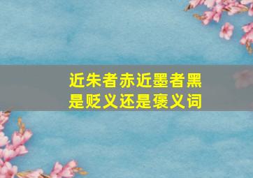 近朱者赤近墨者黑是贬义还是褒义词