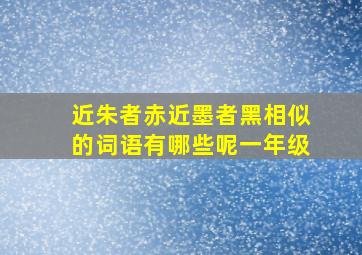 近朱者赤近墨者黑相似的词语有哪些呢一年级