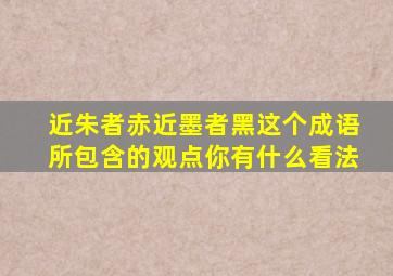 近朱者赤近墨者黑这个成语所包含的观点你有什么看法