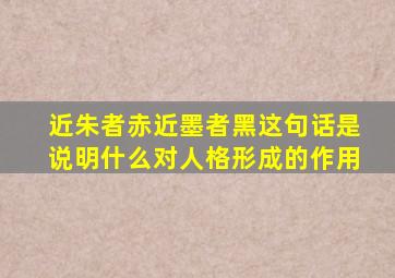 近朱者赤近墨者黑这句话是说明什么对人格形成的作用