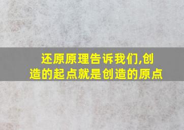 还原原理告诉我们,创造的起点就是创造的原点