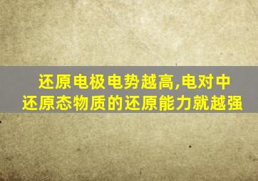 还原电极电势越高,电对中还原态物质的还原能力就越强