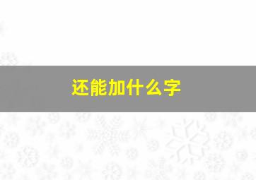 还能加什么字