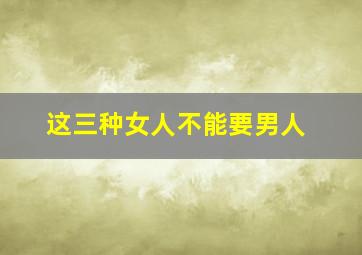 这三种女人不能要男人