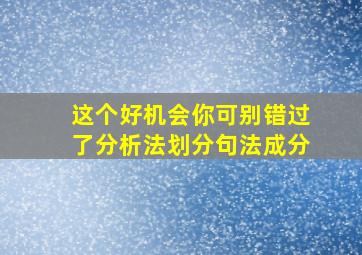 这个好机会你可别错过了分析法划分句法成分