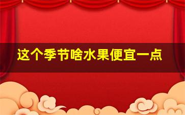 这个季节啥水果便宜一点