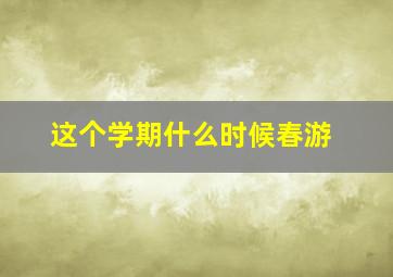 这个学期什么时候春游