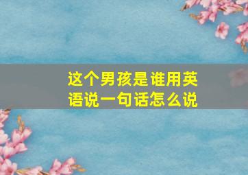 这个男孩是谁用英语说一句话怎么说