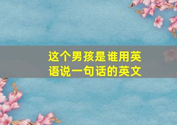 这个男孩是谁用英语说一句话的英文