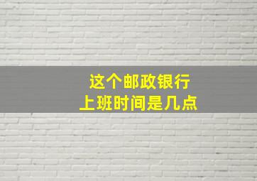 这个邮政银行上班时间是几点